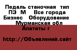 Педаль станочная  тип ПЭ 1М. - Все города Бизнес » Оборудование   . Мурманская обл.,Апатиты г.